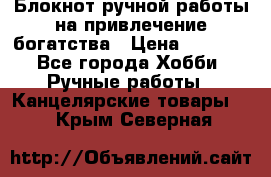 Блокнот ручной работы на привлечение богатства › Цена ­ 2 000 - Все города Хобби. Ручные работы » Канцелярские товары   . Крым,Северная